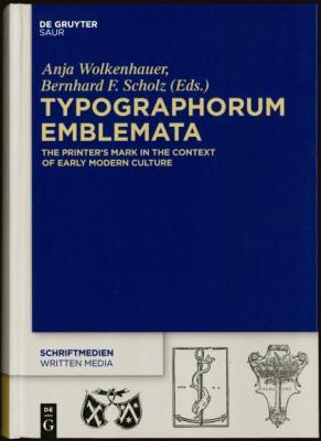 Typographorum Emblemata The Printers Mark in the Context of Early Modern Culture by Anja Wolkenhauer and Bernhard F Scholz eds